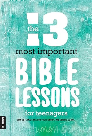 the 13 most important bible lessons for teenagers complete meetings for youth groups and sunday school