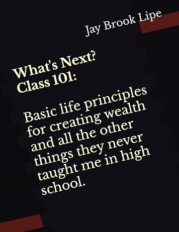 what s next class 101 basic life principles for creating wealth and all the other things they never taught me