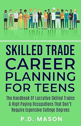 skilled trade career planning for teens the handbook of lucrative skilled trades and high paying occupations