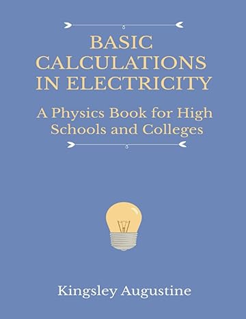 basic calculations in electricity a physics book for high schools and colleges 1st edition kingsley augustine