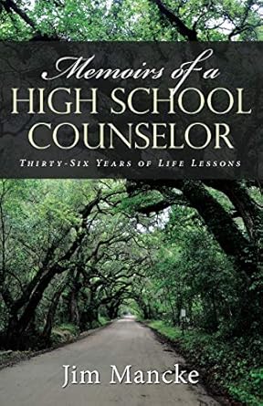 memoirs of a high school counselor thirty six years of life lessons 1st edition jim mancke 1512792586,