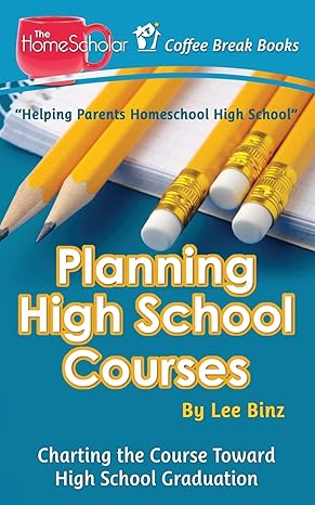 planning high school courses charting the course toward homeschool graduation 1st edition lee binz