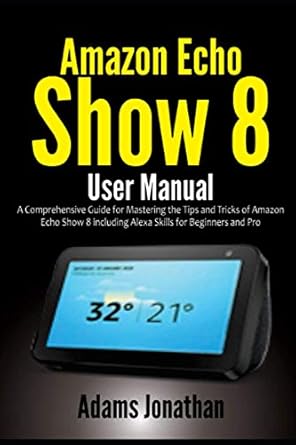 amazon echo show 8 user manual a comprehensive guide for mastering the tips and tricks of amazon echo show 8