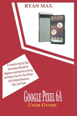 google pixel 6a user guide a complete step by step instruction manual for beginners and seniors to set up and