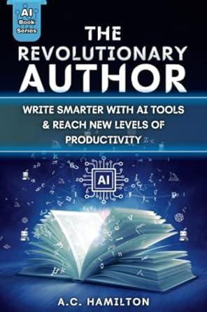 the revolutionary author write smarter with ai tools and reach new levels of productivity 1st edition a c