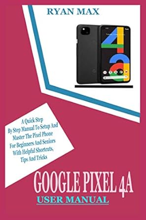 google pixel 4a user manual a quick step by step manual to setup and master the pixel phone for beginners and