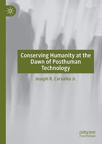 conserving humanity at the dawn of posthuman technology 1st edition joseph r carvalko jr 3030264068,