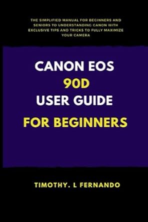 canon eos 90d user guide for beginners the simplified manual for beginners and seniors to understanding canon