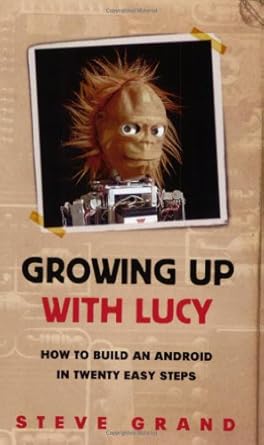 growing up with lucy how to build an android in twenty easy steps new edition steve grand 1412909309,