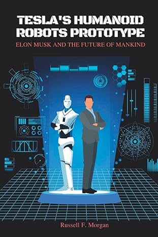 teslas humanoid robots prototype elon musk and the future of mankind 1st edition russell f morgan