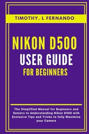 nikon d500 user guide for beginners the simplified manual for beginners and seniors to understanding nikon