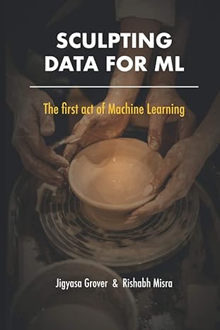 sculpting data for ml the first act of machine learning 1st edition jigyasa grover, rishabh misra, julian