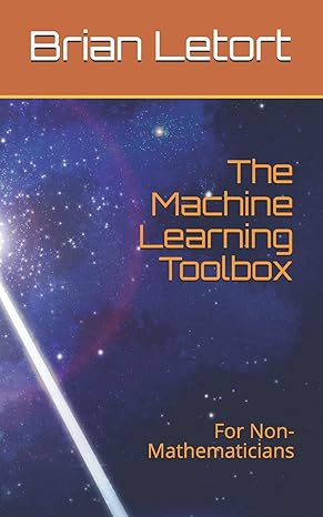 the machine learning toolbox for non mathematicians 1st edition dr. brian letort 1794302689, 978-1794302686