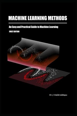 machine learning methods an easy and practical guide to machine learning 1st edition dr. j. rafid siddiqui