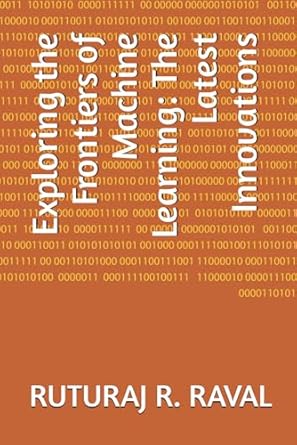 exploring the frontiers of machine learning the latest innovations 1st edition ruturaj r. raval 979-8866576227