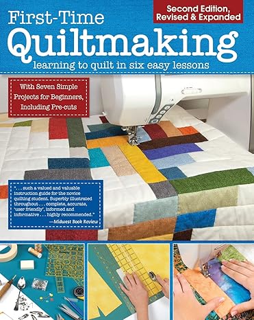 first time quiltmaking  revised and expanded learning to quilt in six easy lessons 7 simple projects and easy