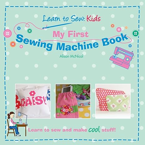 my first sewing machine book learn to sew kids 1st edition alison mcnicol 9960717313, 978-1453858684