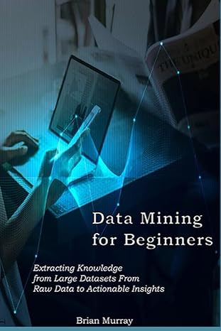 data mining for beginners extracting knowledge from large datasets from raw data to actionable insights 1st