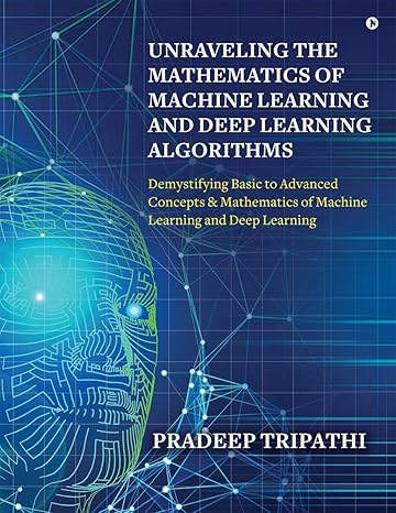 unraveling the mathematics of machine learning and deep learning algorithms demystifying basic to advanced