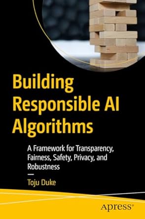 building responsible ai algorithms a framework for transparency fairness safety privacy and robustness 1st