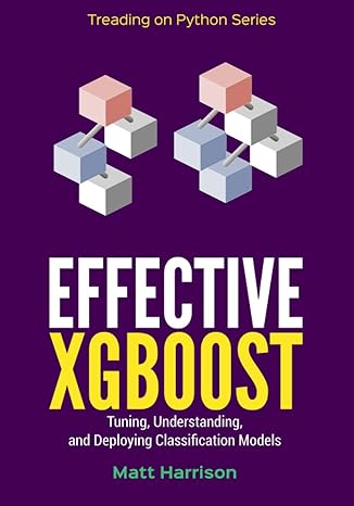 effective xgboost optimizing tuning understanding and deploying classification models 1st edition matt