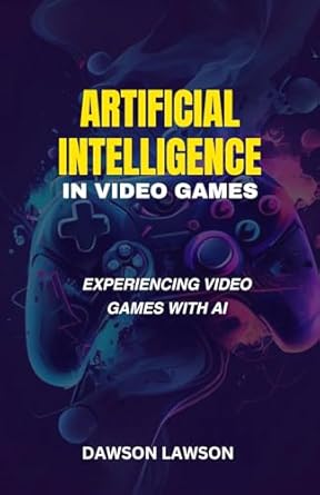 artificial intelligence in video games experiencing video games with ai 1st edition dawson lawson b0crsk3xhc