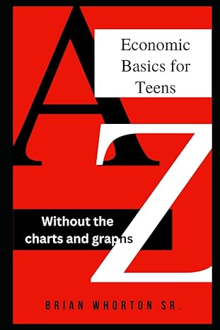 economic basics for teens without all the charts and graphs 1st edition brian whorton 979-8392144563