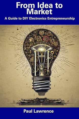 from idea to market a guide to diy electronics entrepreneurship 1st edition paul lawrence 979-8856042336