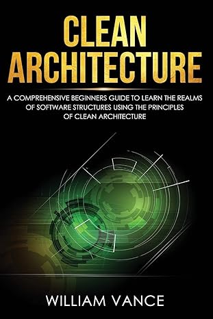 clean architecture a comprehensive beginners guide to learn the realms of software structures using the