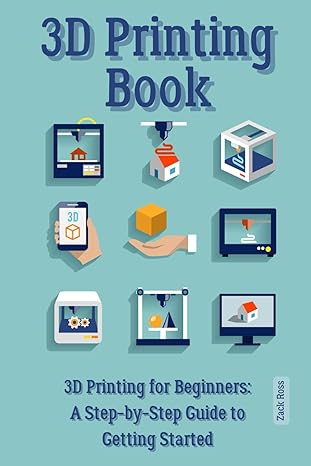 3d printing book 3d printing for beginners a step by step guide to getting started 1st edition zack ross