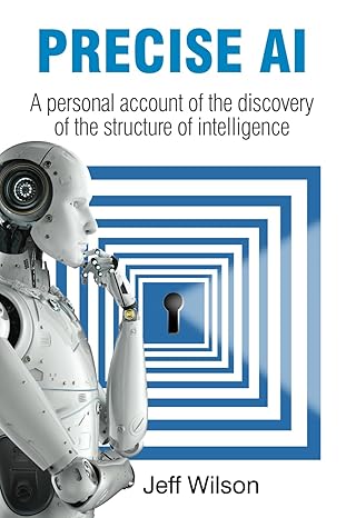 precise ai a personal account of the discovery of the structure of intelligence 1st edition jeff wilson