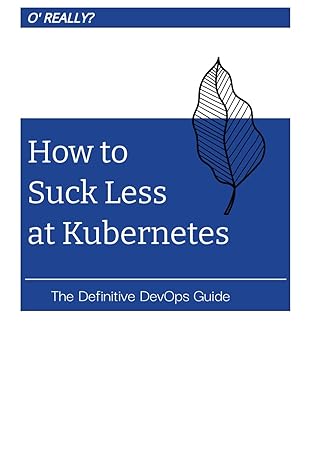 how to suck less at kubernetes the definitive devops guide 1st edition johnny king b0cpcbxjhh