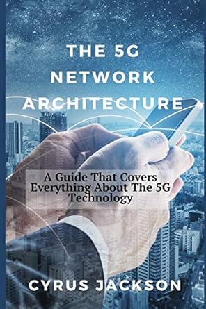 the 5g network architecture a guide that covers everything about the 5g technology 1st edition cyrus jackson