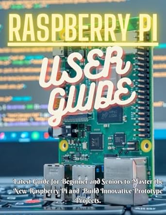 raspberry pi beginners guide for beginners and seniors to master the raspberry pi and build innovative