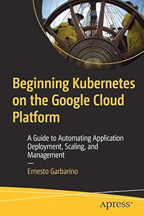 beginning kubernetes on the google cloud platform a guide to automating application deployment scaling and