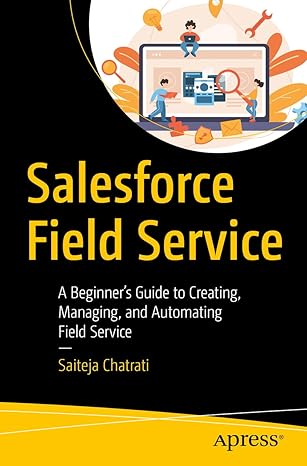 salesforce field service a beginner s guide to creating managing and automating field service 1st edition