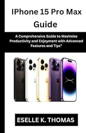 iphone 15 pro max guide a comprehensive guide to maximise productivity and enjoyment with advanced features