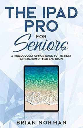 the ipad pro for seniors a ridiculously simple guide to the next generation of ipad and ios 12 1st edition