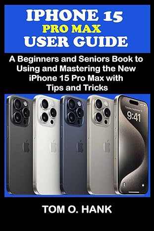 iphone 15 pro max user guide a beginners and seniors books to using and mastering the new iphone 15 pro max