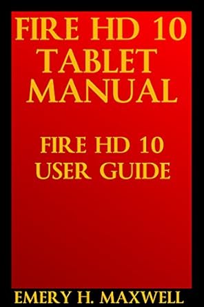 fire hd 10 tablet manual fire hd 10 user guide 1st edition emery h maxwell b0787jspmw