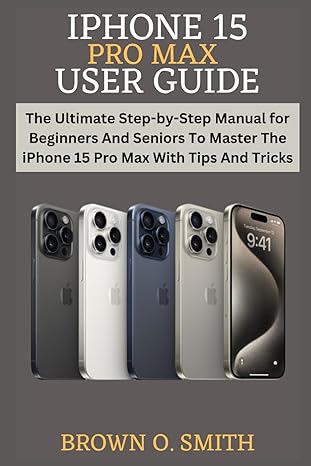 iphone 15 pro max user guide the ultimate step by step manual for beginners and seniors to master the iphone