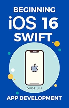 beginning ios 16 and swift app development develop ios apps widgets with xcode 14 swiftui arkit and more 1st