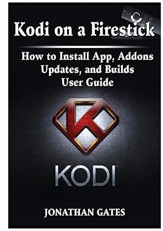 kodi on a firestick how to install app addons updates and builds user guide 1st edition jonathan gates