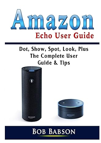 amazon echo user guide dot show spot look plus the complete user guide and tips 1st edition bob babson