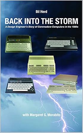 back into the storm a design engineers story of commodore computers in the 1980s 1st edition bil herd