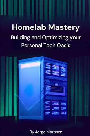 homelab mastery building and optimizing your personal tech oasis 1st edition jorge martinez 979-8853778122