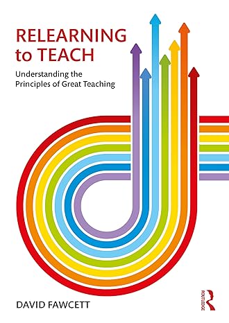 relearning to teach understanding the principles of great teaching 1st edition david fawcett 1138213861,