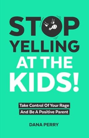 stop yelling at the kids take control of your rage and be a positive parent 1st edition dana perry