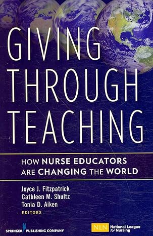 giving through teaching how nurse educators are changing the world 1st edition joyce fitzpatrick 0826118623,