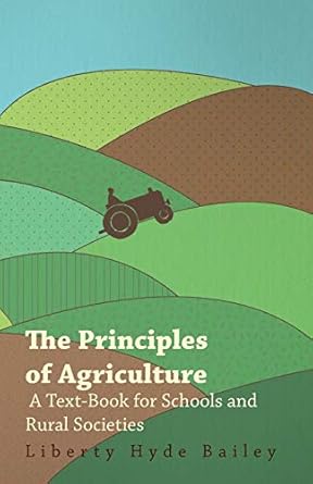 the principles of agriculture a text book for schools and rural societies 1st edition l. h. bailey